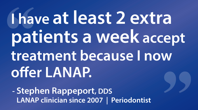 I have at least 2 extra patients a week accept treatment because I now offer LANAP.