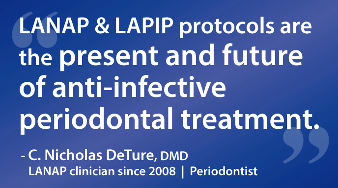 LANAP & LAPIP protocols are the present and future of anti-infective periodontal treatment.