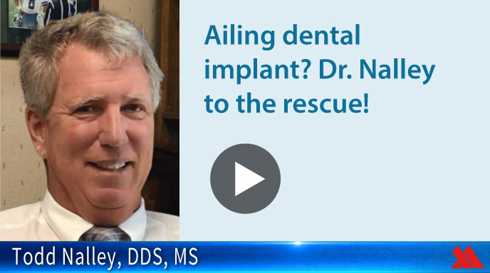 Ailing dental implant? Dr. Nalley to the rescue!